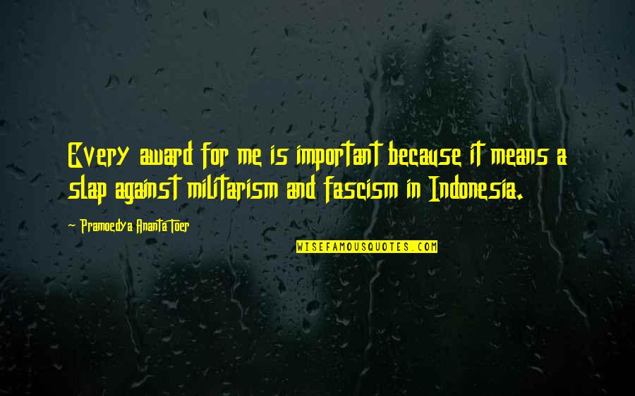 Pramoedya Ananta Quotes By Pramoedya Ananta Toer: Every award for me is important because it Pramoedya Ananta Quotes By Pramoedya Ananta Toer: Every award for me is important because it