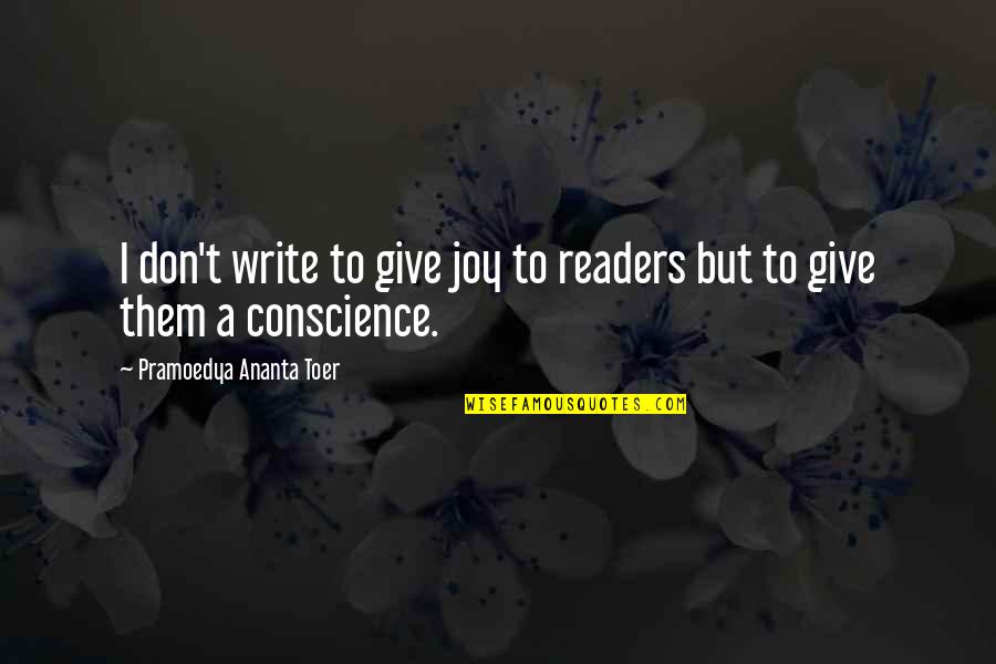 Pramoedya Ananta Toer Quotes By Pramoedya Ananta Toer: I don't write to give joy to readers Pramoedya Ananta Toer Quotes By Pramoedya Ananta Toer: I don't write to give joy to readers
