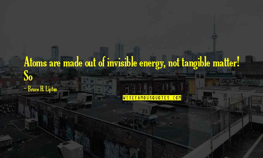 Prampolini 1916 Quotes By Bruce H. Lipton: Atoms are made out of invisible energy, not