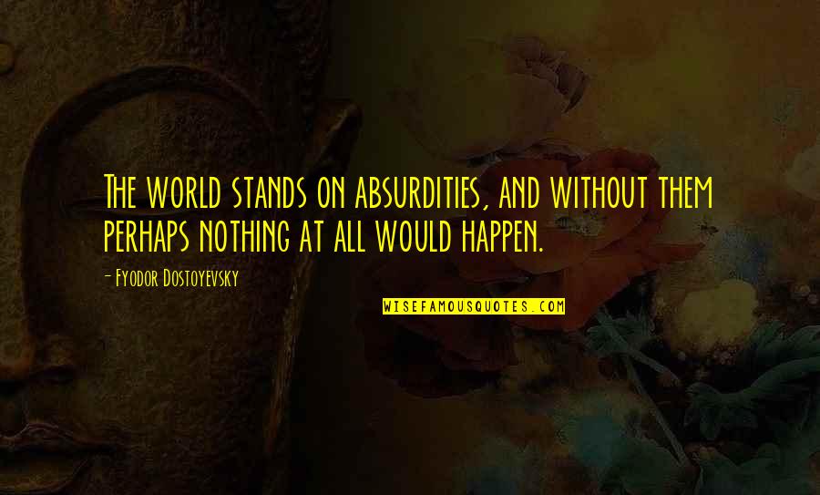 Prana Quote Quotes By Fyodor Dostoyevsky: The world stands on absurdities, and without them Prana Quote Quotes By Fyodor Dostoyevsky: The world stands on absurdities, and without them