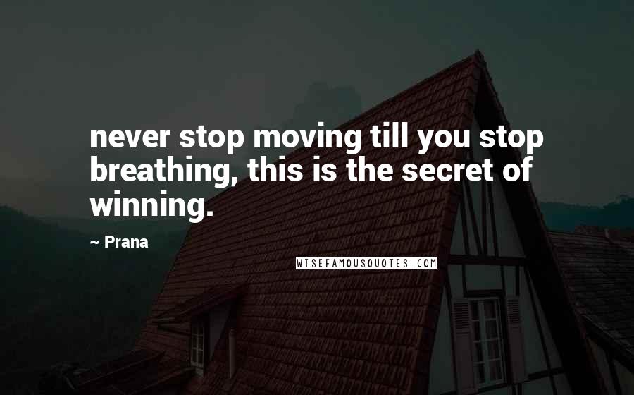 Prana quotes: never stop moving till you stop breathing, this is the secret of winning.