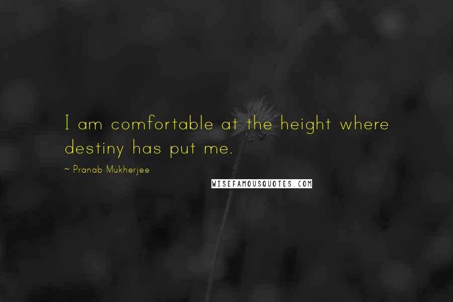 Pranab Mukherjee quotes: I am comfortable at the height where destiny has put me.