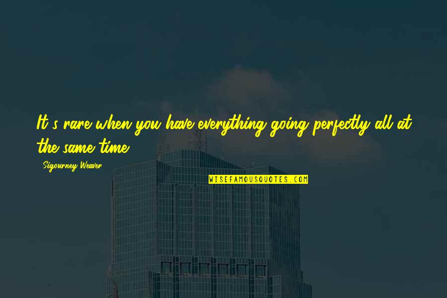 Pranamam Quotes By Sigourney Weaver: It's rare when you have everything going perfectly Pranamam Quotes By Sigourney Weaver: It's rare when you have everything going perfectly