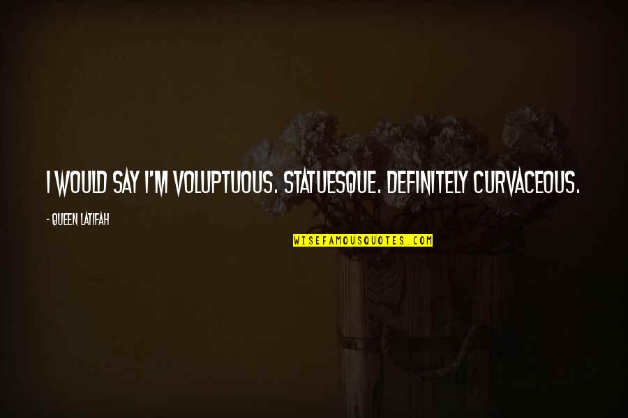 Pranaya Mazha Quotes By Queen Latifah: I would say I'm voluptuous. Statuesque. Definitely curvaceous.