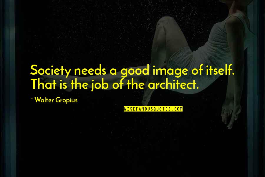 Praneel Quotes By Walter Gropius: Society needs a good image of itself. That