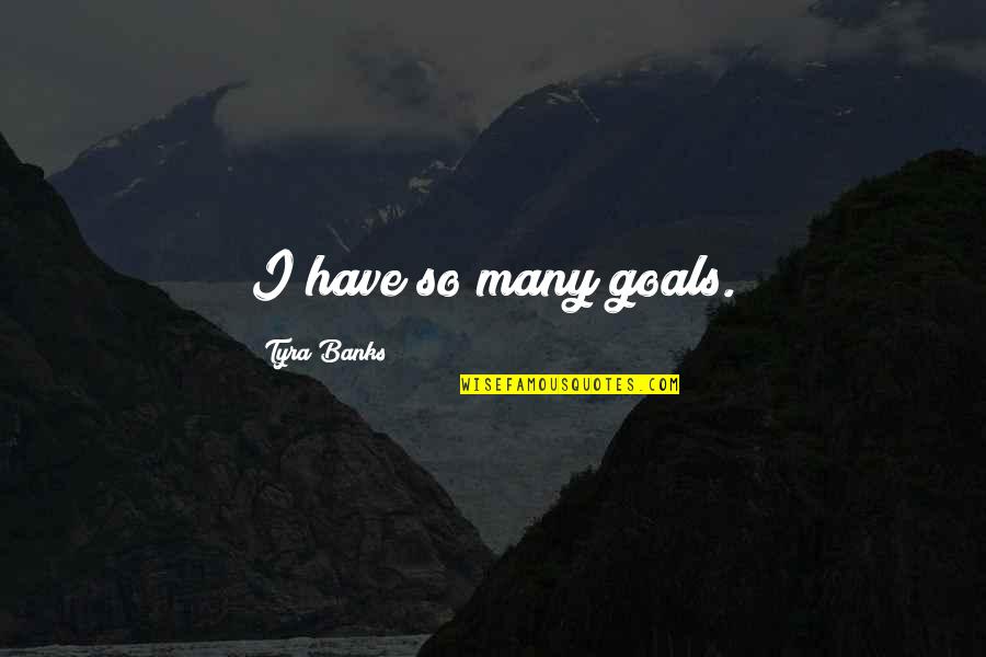 Praneel Tummala Quotes By Tyra Banks: I have so many goals. Praneel Tummala Quotes By Tyra Banks: I have so many goals.