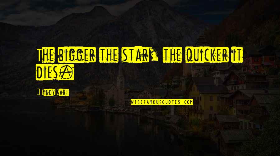 Prangka Quotes By Lindy Zart: The bigger the star, the quicker it dies. Prangka Quotes By Lindy Zart: The bigger the star, the quicker it dies.