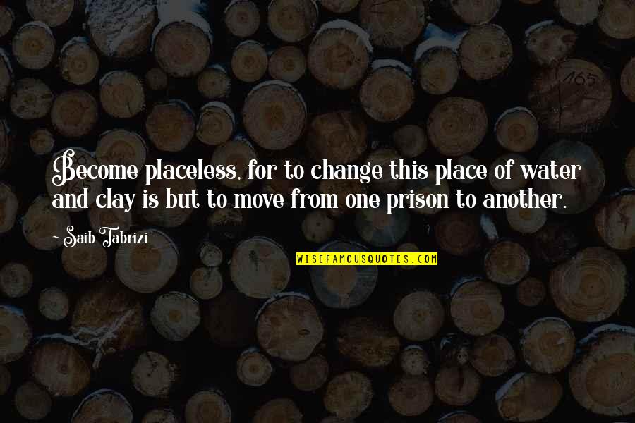 Prangka Quotes By Saib Tabrizi: Become placeless, for to change this place of Prangka Quotes By Saib Tabrizi: Become placeless, for to change this place of