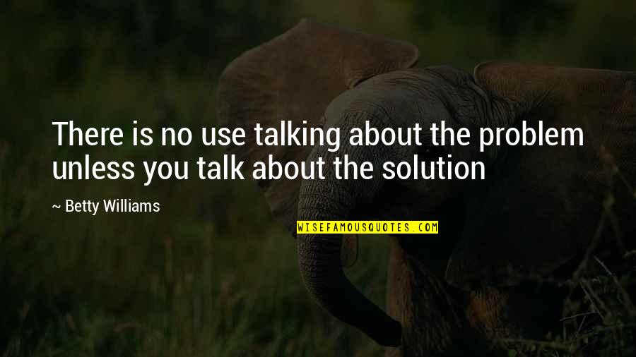Praning Quotes By Betty Williams: There is no use talking about the problem
