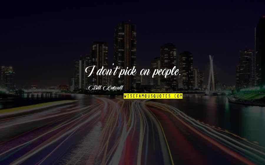 Pranks Quotes By Bill Engvall: I don't pick on people. Pranks Quotes By Bill Engvall: I don't pick on people.