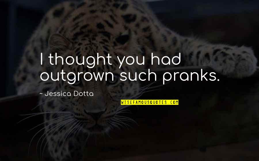 Pranks Quotes By Jessica Dotta: I thought you had outgrown such pranks. Pranks Quotes By Jessica Dotta: I thought you had outgrown such pranks.