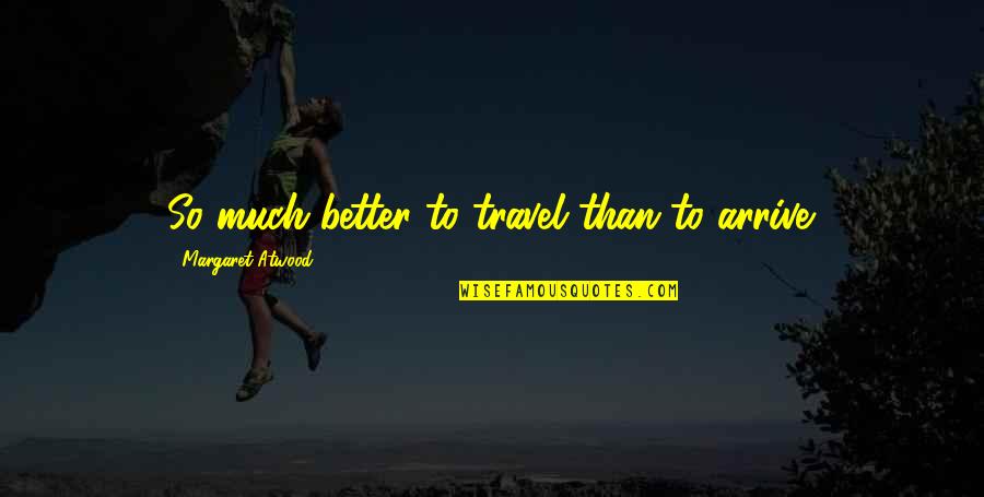 Pranksters Quotes By Margaret Atwood: So much better to travel than to arrive. Pranksters Quotes By Margaret Atwood: So much better to travel than to arrive.