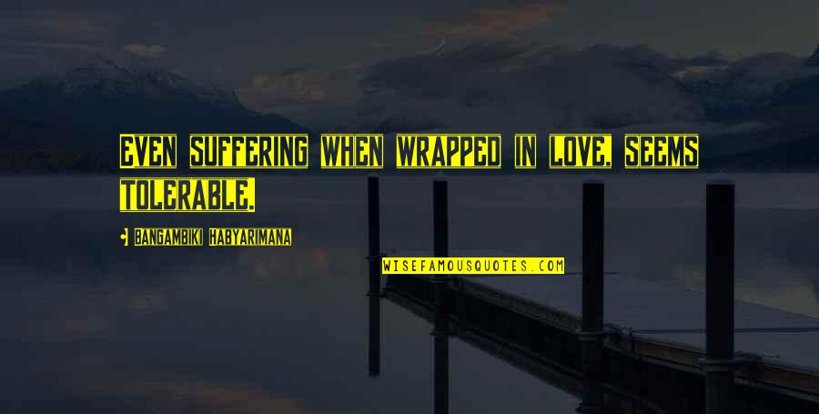 Pranses Quotes By Bangambiki Habyarimana: Even suffering when wrapped in love, seems tolerable. Pranses Quotes By Bangambiki Habyarimana: Even suffering when wrapped in love, seems tolerable.