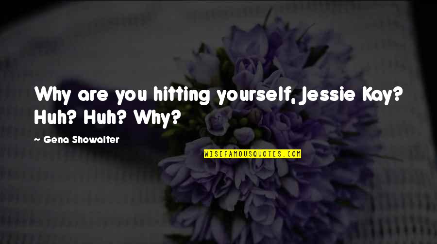 Pranshul Quotes By Gena Showalter: Why are you hitting yourself, Jessie Kay? Huh? Pranshul Quotes By Gena Showalter: Why are you hitting yourself, Jessie Kay? Huh?
