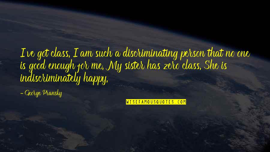 Pransky Quotes By George Pransky: I've got class. I am such a discriminating