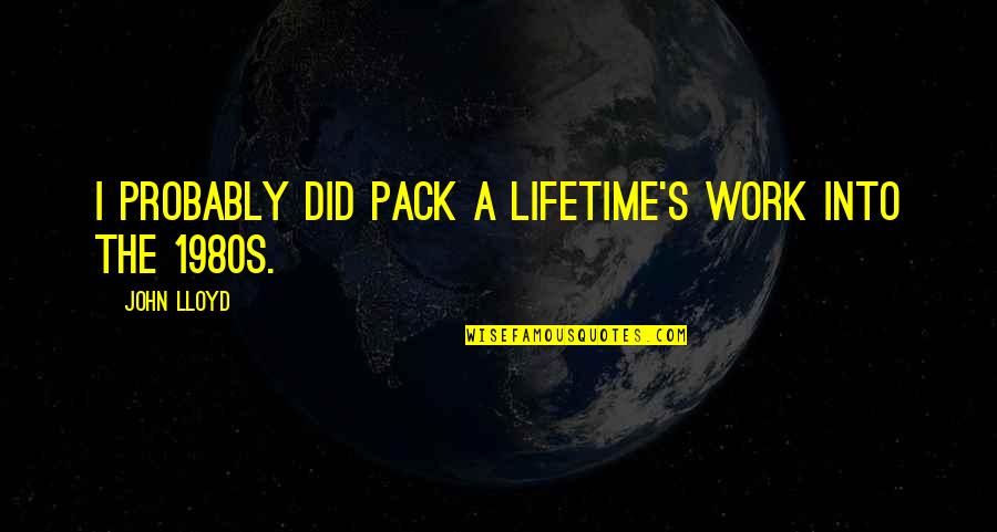 Prantik Assamese Quotes By John Lloyd: I probably did pack a lifetime's work into