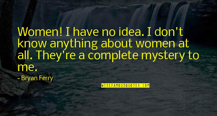 Pranzo In Italian Quotes By Bryan Ferry: Women! I have no idea. I don't know Pranzo In Italian Quotes By Bryan Ferry: Women! I have no idea. I don't know