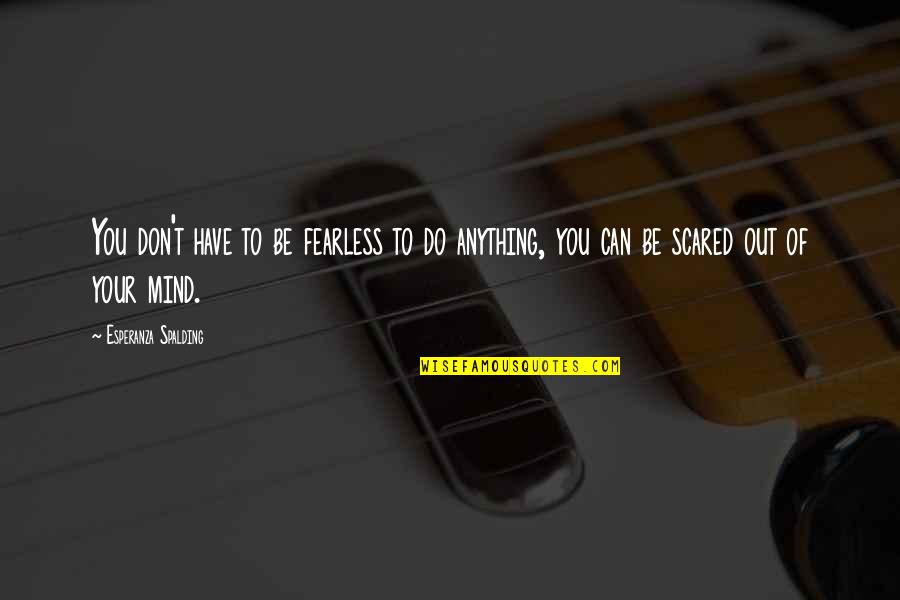 Pranzos Quotes By Esperanza Spalding: You don't have to be fearless to do Pranzos Quotes By Esperanza Spalding: You don't have to be fearless to do