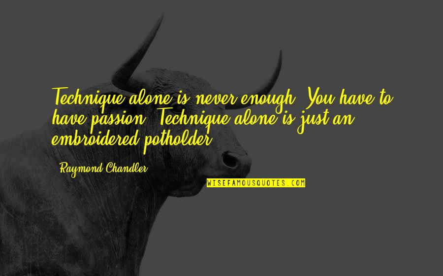 Pranzos Quotes By Raymond Chandler: Technique alone is never enough. You have to Pranzos Quotes By Raymond Chandler: Technique alone is never enough. You have to