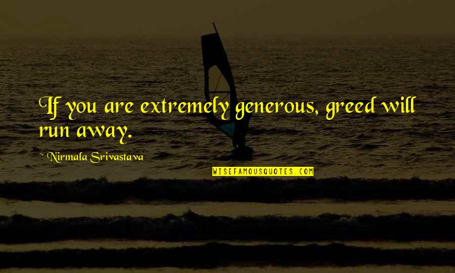 Prapancha Quotes By Nirmala Srivastava: If you are extremely generous, greed will run Prapancha Quotes By Nirmala Srivastava: If you are extremely generous, greed will run