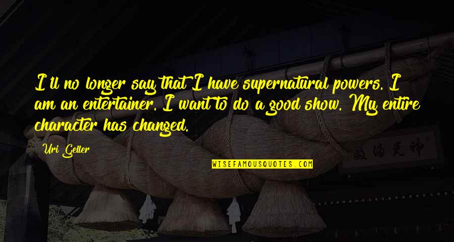 Prapti Ajwalia Quotes By Uri Geller: I'll no longer say that I have supernatural Prapti Ajwalia Quotes By Uri Geller: I'll no longer say that I have supernatural