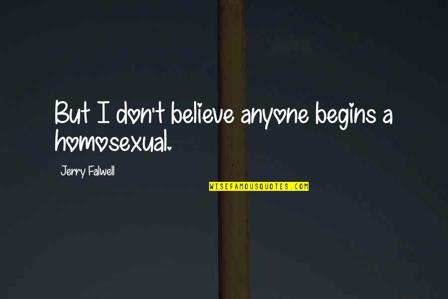Prarthana Quotes By Jerry Falwell: But I don't believe anyone begins a homosexual.