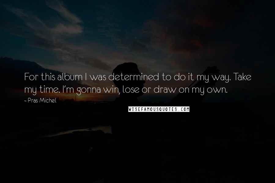 Pras Michel quotes: For this album I was determined to do it my way. Take my time. I'm gonna win, lose or draw on my own.