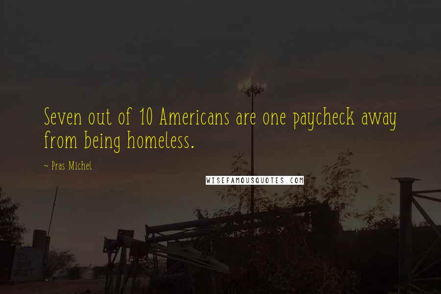 Pras Michel quotes: Seven out of 10 Americans are one paycheck away from being homeless.