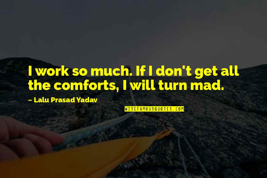 Prasad Quotes By Lalu Prasad Yadav: I work so much. If I don't get