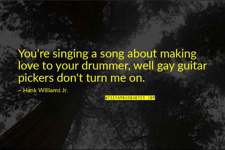 Prasai To Go Twin Quotes By Hank Williams Jr.: You're singing a song about making love to