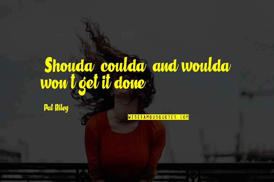 Prasanna Rao Quotes By Pat Riley: "Shouda, coulda, and woulda" won't get it done. Prasanna Rao Quotes By Pat Riley: "Shouda, coulda, and woulda" won't get it done.