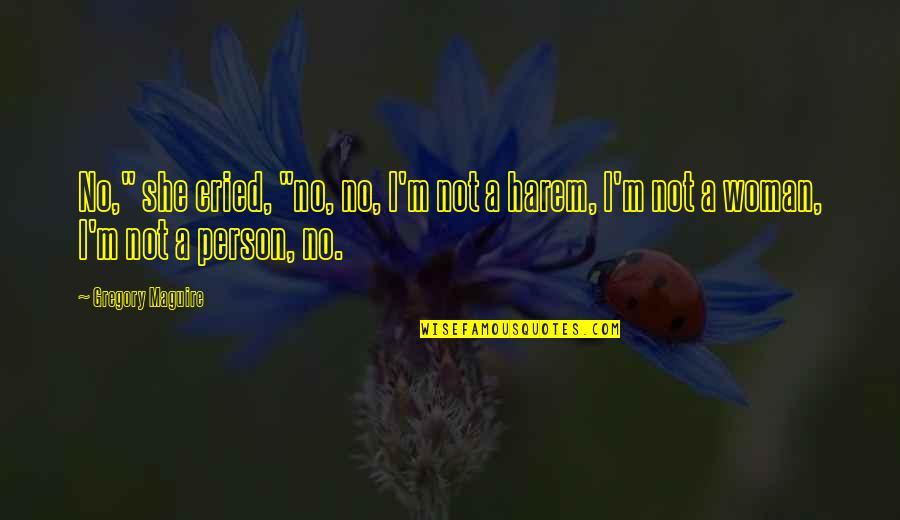 Prasejarah Quotes By Gregory Maguire: No," she cried, "no, no, I'm not a