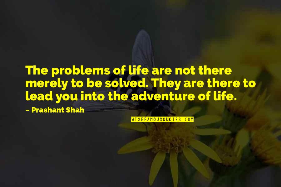 Prashant Quotes By Prashant Shah: The problems of life are not there merely