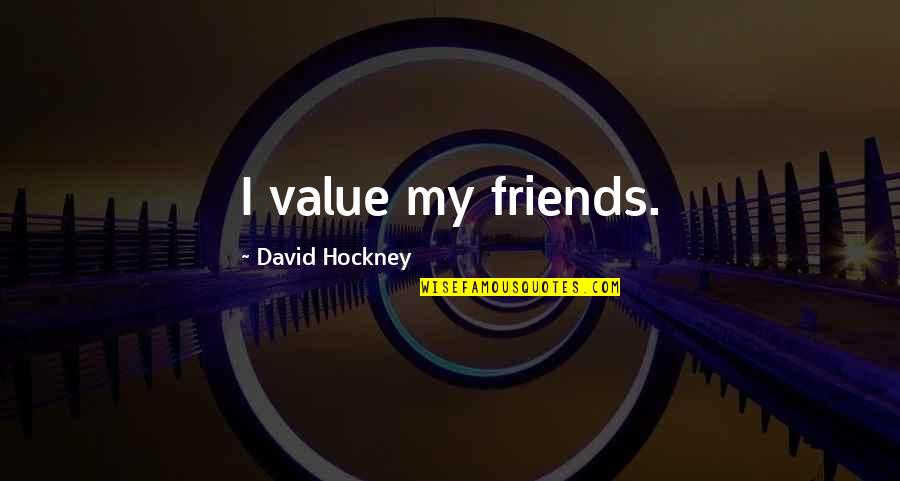 Praskovya Bruce Quotes By David Hockney: I value my friends. Praskovya Bruce Quotes By David Hockney: I value my friends.