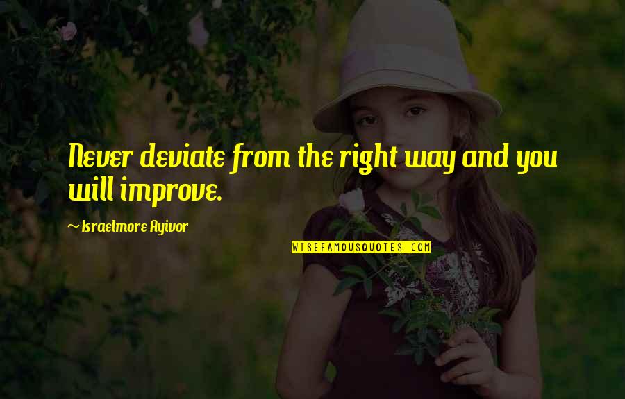 Prasmanan Quotes By Israelmore Ayivor: Never deviate from the right way and you Prasmanan Quotes By Israelmore Ayivor: Never deviate from the right way and you
