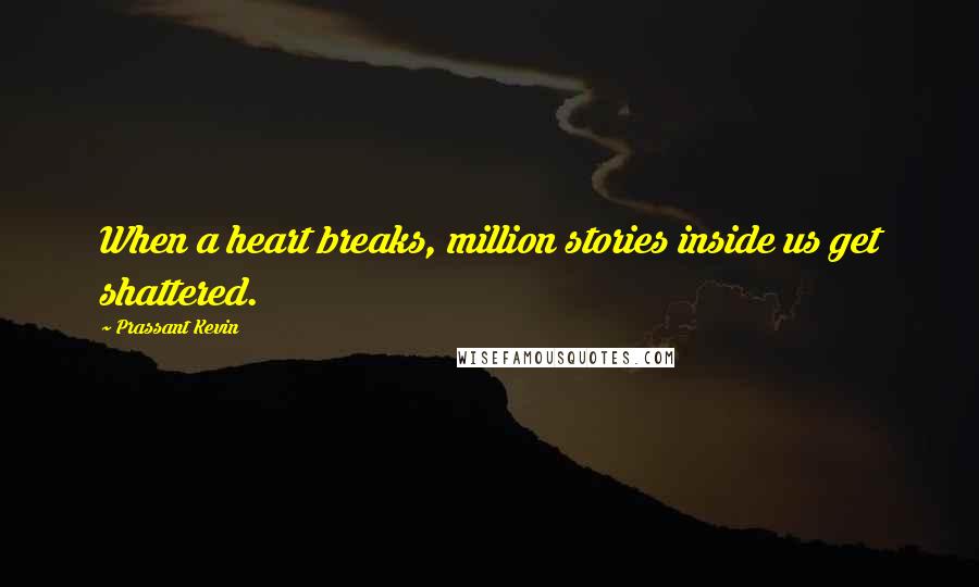 Prassant Kevin quotes: When a heart breaks, million stories inside us get shattered.