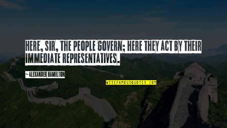 Prastara Woda Quotes By Alexander Hamilton: Here, sir, the people govern; here they act Prastara Woda Quotes By Alexander Hamilton: Here, sir, the people govern; here they act