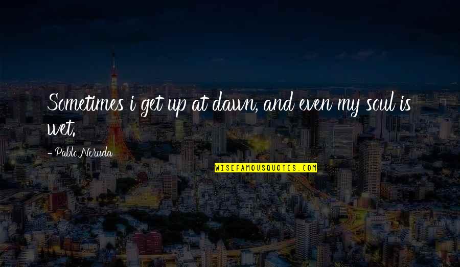 Prastaran Quotes By Pablo Neruda: Sometimes i get up at dawn, and even