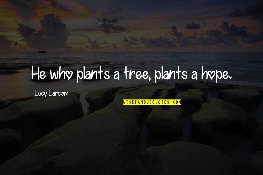 Prastost Quotes By Lucy Larcom: He who plants a tree, plants a hope. Prastost Quotes By Lucy Larcom: He who plants a tree, plants a hope.