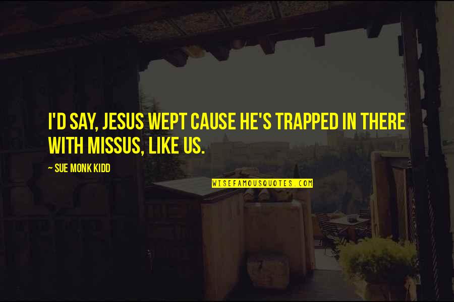 Prastost Quotes By Sue Monk Kidd: I'd say, Jesus wept cause he's trapped in