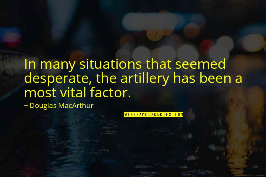 Prastovos Quotes By Douglas MacArthur: In many situations that seemed desperate, the artillery Prastovos Quotes By Douglas MacArthur: In many situations that seemed desperate, the artillery