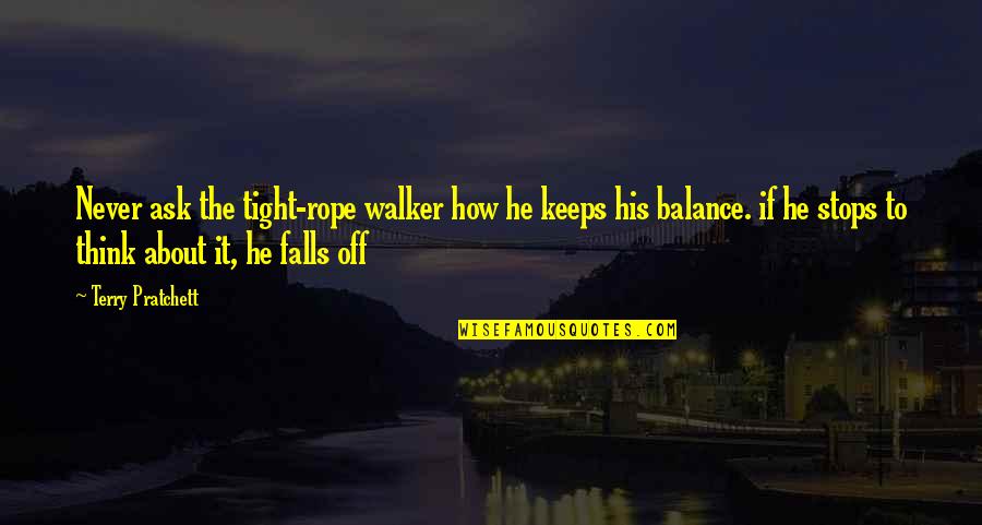 Pratchett Discworld Quotes By Terry Pratchett: Never ask the tight-rope walker how he keeps Pratchett Discworld Quotes By Terry Pratchett: Never ask the tight-rope walker how he keeps