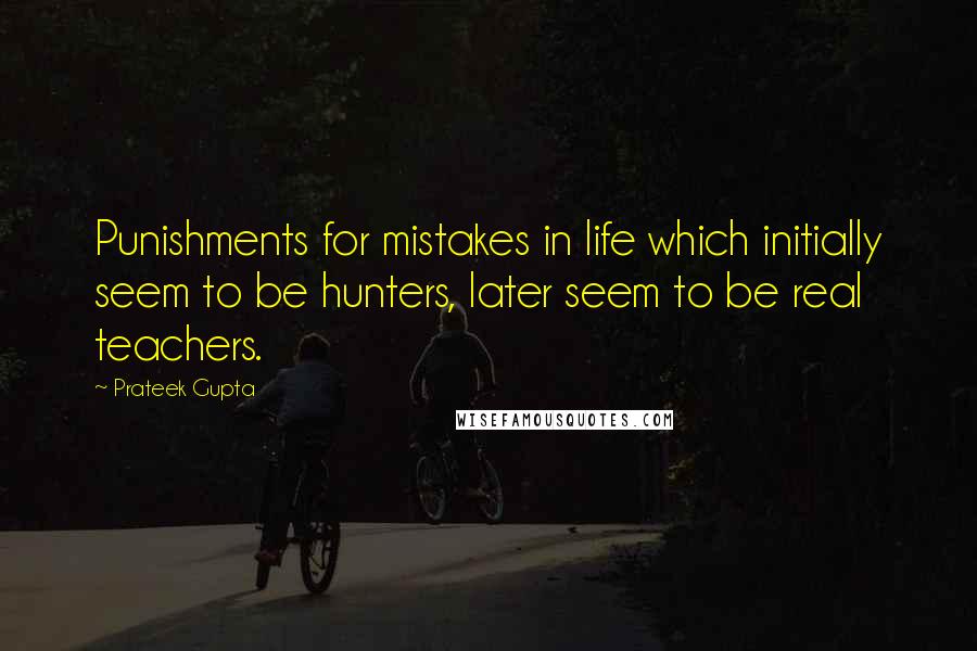 Prateek Gupta quotes: Punishments for mistakes in life which initially seem to be hunters, later seem to be real teachers.