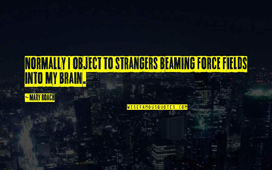 Prateep Kochabua Quotes By Mary Roach: Normally I object to strangers beaming force fields