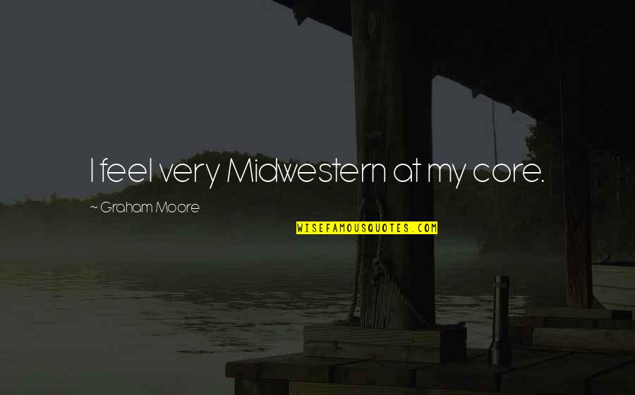 Prateleiras Para P O Quotes By Graham Moore: I feel very Midwestern at my core. Prateleiras Para P O Quotes By Graham Moore: I feel very Midwestern at my core.