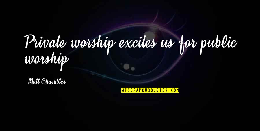 Pratella Quotes By Matt Chandler: Private worship excites us for public worship.