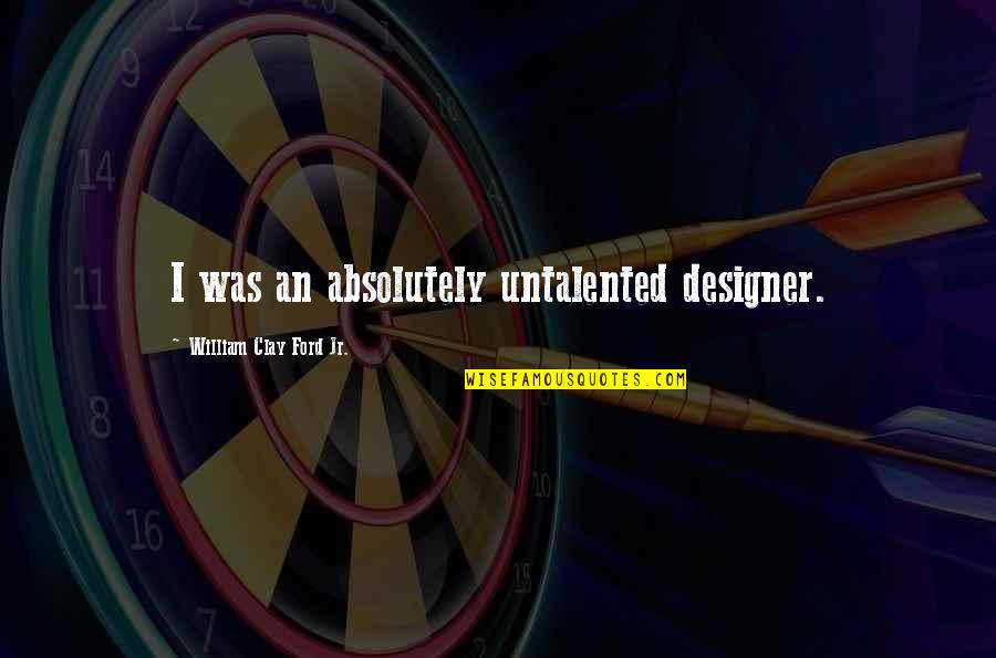 Prathia Quotes By William Clay Ford Jr.: I was an absolutely untalented designer. Prathia Quotes By William Clay Ford Jr.: I was an absolutely untalented designer.