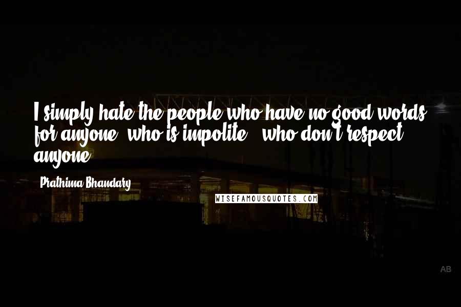 Prathima Bhandary quotes: I simply hate the people who have no good words for anyone, who is impolite & who don't respect anyone.