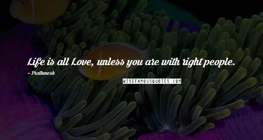 Prathmesh quotes: Life is all Love, unless you are with right people.
