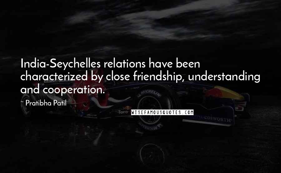 Pratibha Patil quotes: India-Seychelles relations have been characterized by close friendship, understanding and cooperation.